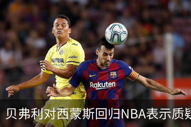 贝弗利对西蒙斯回归NBA表示质疑，认为应给更有价值的球员机会