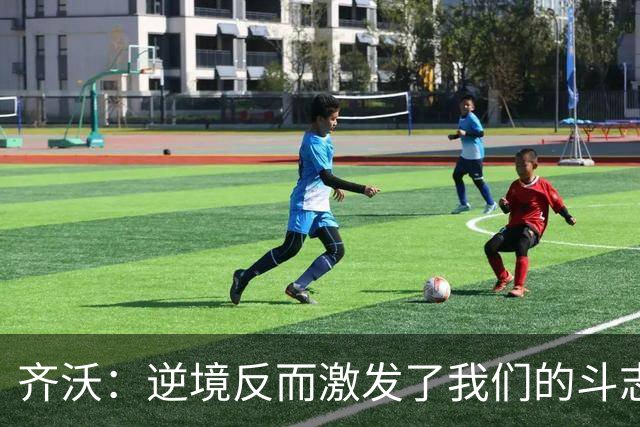 齐沃：逆境反而激发了我们的斗志与力量